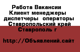 Работа Вакансии - Клиент-менеджеры, диспетчеры, операторы. Ставропольский край,Ставрополь г.